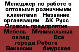 Менеджер по работе с оптовыми/розничными клиентами › Название организации ­ АК-Русс › Отрасль предприятия ­ Мебель › Минимальный оклад ­ 35 000 - Все города Работа » Вакансии   . Амурская обл.,Архаринский р-н